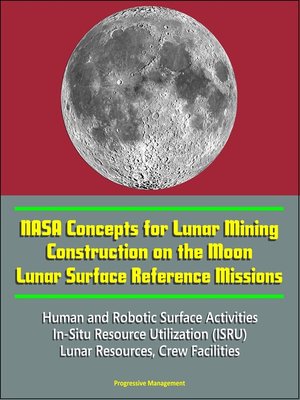 cover image of NASA Concepts for Lunar Mining, Construction on the Moon, Lunar Surface Reference Missions, Human and Robotic Surface Activities, In-Situ Resource Utilization (ISRU), Lunar Resources, Crew Facilities